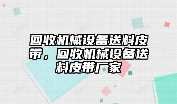 回收機械設備送料皮帶，回收機械設備送料皮帶廠家