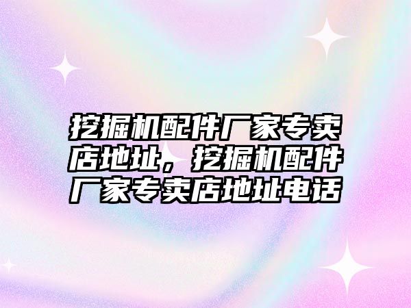 挖掘機(jī)配件廠家專賣店地址，挖掘機(jī)配件廠家專賣店地址電話