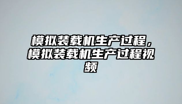 模擬裝載機(jī)生產(chǎn)過程，模擬裝載機(jī)生產(chǎn)過程視頻