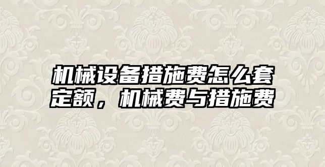 機(jī)械設(shè)備措施費怎么套定額，機(jī)械費與措施費