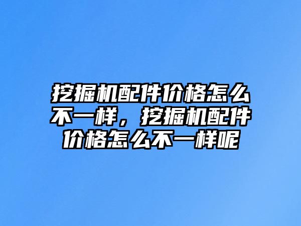 挖掘機(jī)配件價(jià)格怎么不一樣，挖掘機(jī)配件價(jià)格怎么不一樣呢