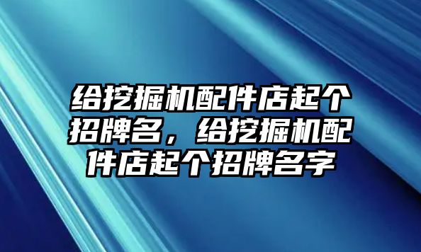 給挖掘機配件店起個招牌名，給挖掘機配件店起個招牌名字