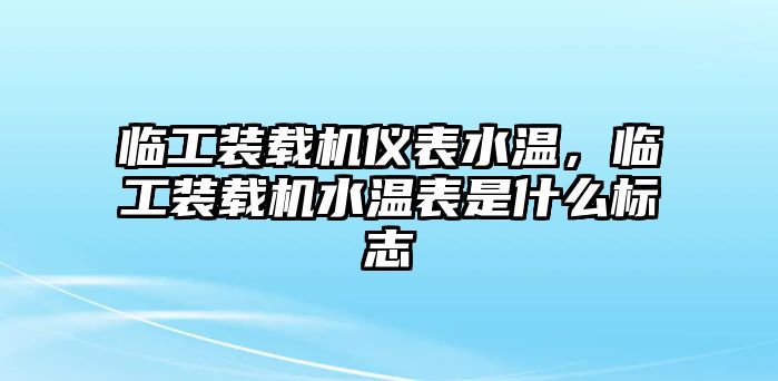 臨工裝載機(jī)儀表水溫，臨工裝載機(jī)水溫表是什么標(biāo)志