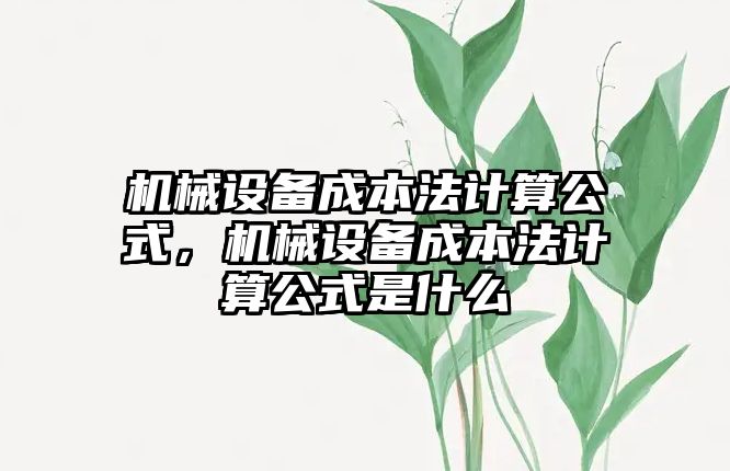 機械設(shè)備成本法計算公式，機械設(shè)備成本法計算公式是什么