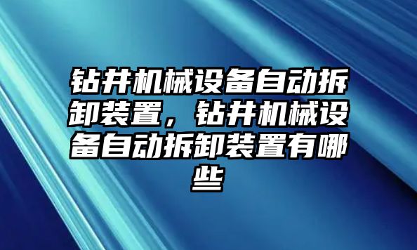 鉆井機(jī)械設(shè)備自動(dòng)拆卸裝置，鉆井機(jī)械設(shè)備自動(dòng)拆卸裝置有哪些