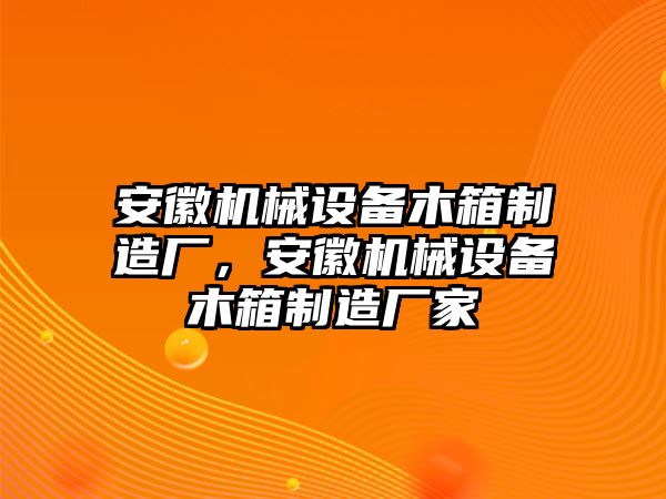 安徽機械設(shè)備木箱制造廠，安徽機械設(shè)備木箱制造廠家