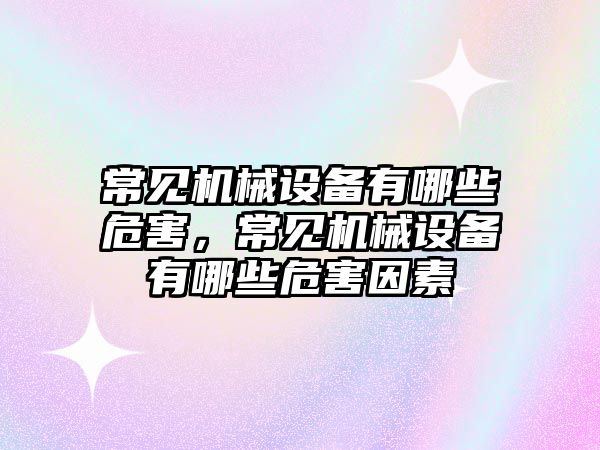 常見機械設備有哪些危害，常見機械設備有哪些危害因素