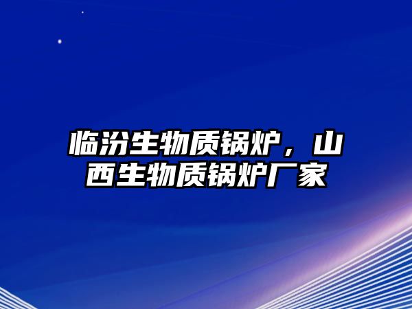 臨汾生物質(zhì)鍋爐，山西生物質(zhì)鍋爐廠家