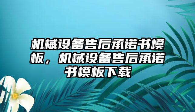 機(jī)械設(shè)備售后承諾書模板，機(jī)械設(shè)備售后承諾書模板下載