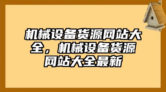 機(jī)械設(shè)備貨源網(wǎng)站大全，機(jī)械設(shè)備貨源網(wǎng)站大全最新