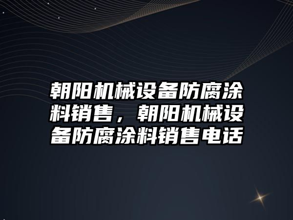 朝陽機(jī)械設(shè)備防腐涂料銷售，朝陽機(jī)械設(shè)備防腐涂料銷售電話