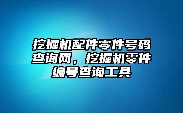 挖掘機(jī)配件零件號碼查詢網(wǎng)，挖掘機(jī)零件編號查詢工具