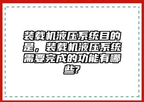 裝載機(jī)液壓系統(tǒng)目的是，裝載機(jī)液壓系統(tǒng)需要完成的功能有哪些?