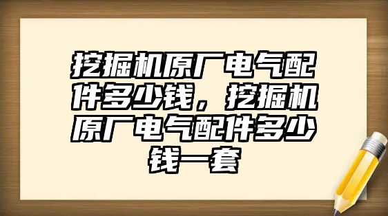 挖掘機(jī)原廠電氣配件多少錢，挖掘機(jī)原廠電氣配件多少錢一套