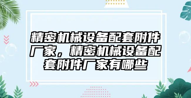 精密機械設備配套附件廠家，精密機械設備配套附件廠家有哪些