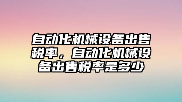 自動化機械設(shè)備出售稅率，自動化機械設(shè)備出售稅率是多少