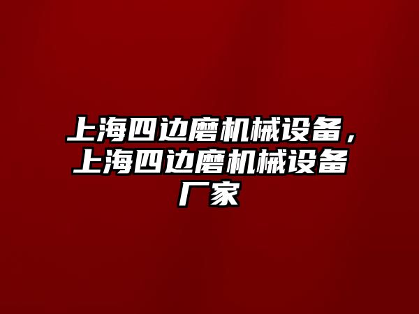 上海四邊磨機械設(shè)備，上海四邊磨機械設(shè)備廠家