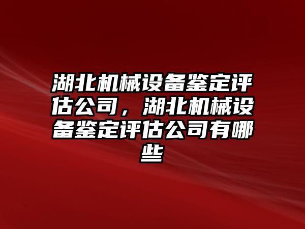 湖北機械設備鑒定評估公司，湖北機械設備鑒定評估公司有哪些