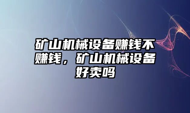 礦山機械設(shè)備賺錢不賺錢，礦山機械設(shè)備好賣嗎