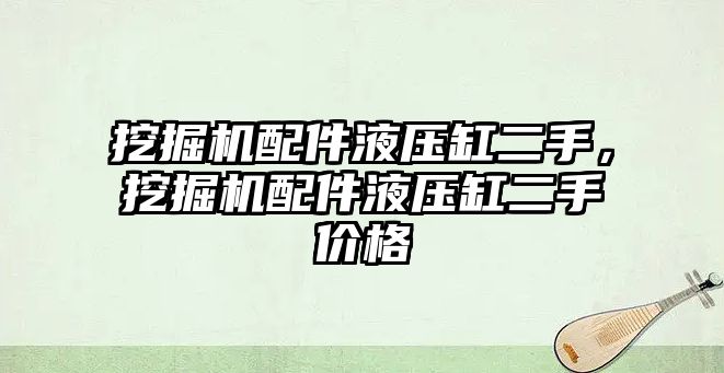 挖掘機配件液壓缸二手，挖掘機配件液壓缸二手價格