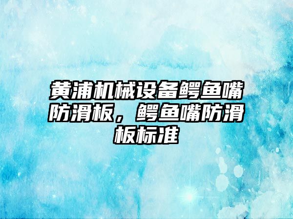 黃浦機械設(shè)備鱷魚嘴防滑板，鱷魚嘴防滑板標(biāo)準(zhǔn)