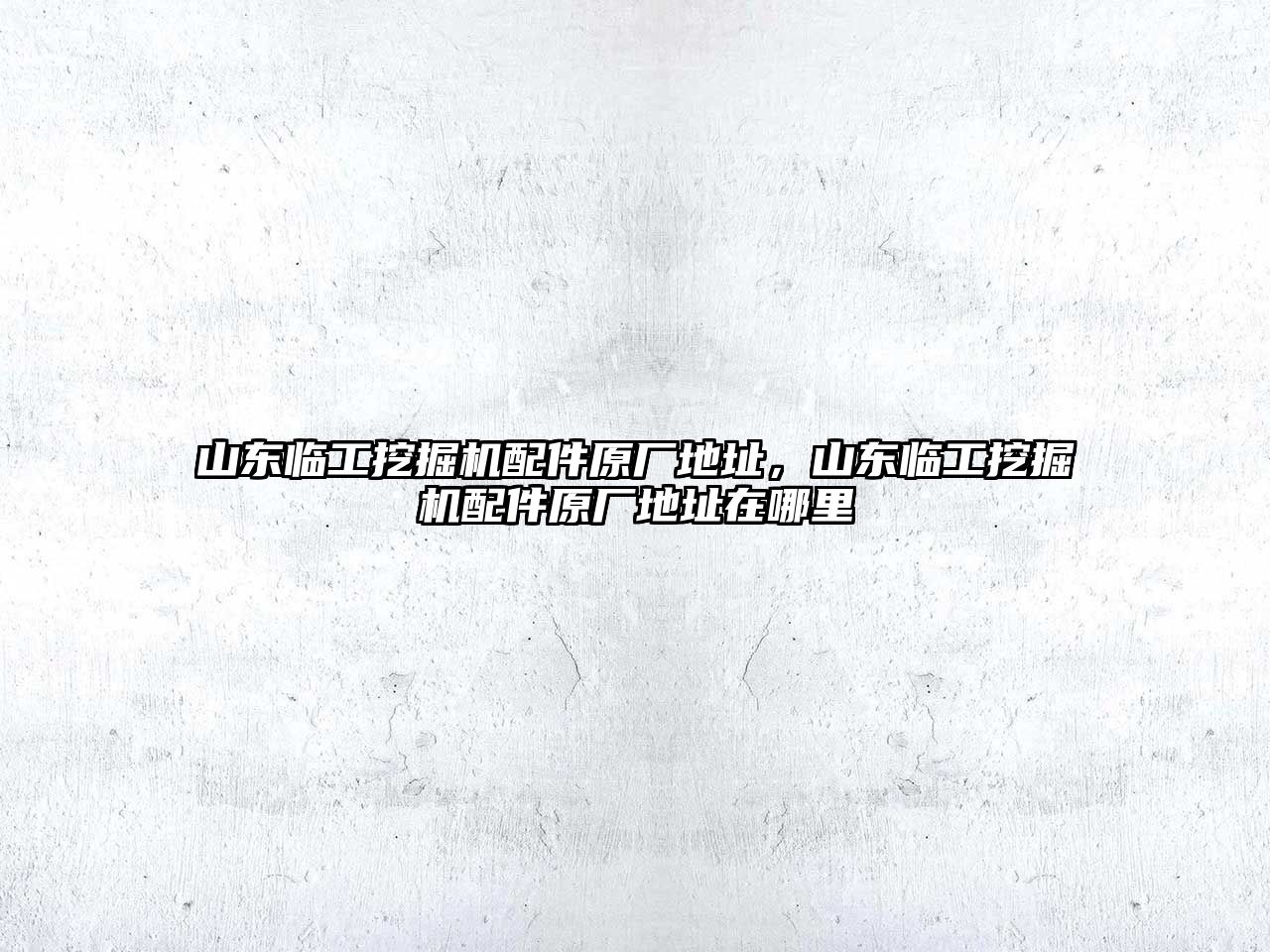 山東臨工挖掘機配件原廠地址，山東臨工挖掘機配件原廠地址在哪里