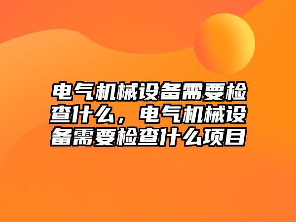 電氣機(jī)械設(shè)備需要檢查什么，電氣機(jī)械設(shè)備需要檢查什么項目