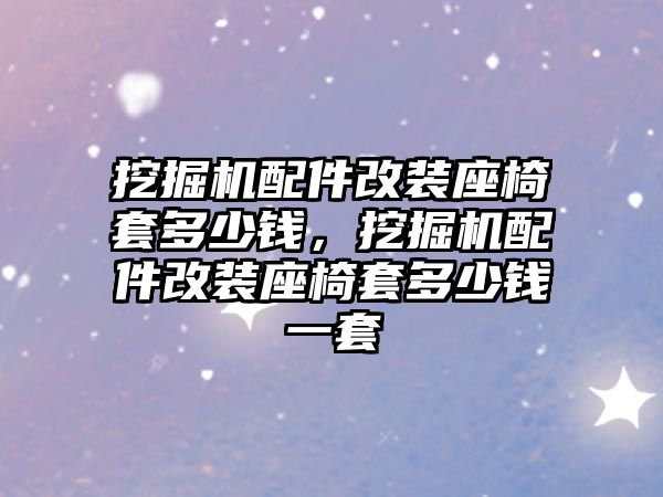 挖掘機配件改裝座椅套多少錢，挖掘機配件改裝座椅套多少錢一套