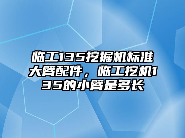 臨工135挖掘機(jī)標(biāo)準(zhǔn)大臂配件，臨工挖機(jī)135的小臂是多長(zhǎng)