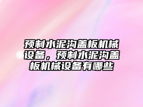 預制水泥溝蓋板機械設備，預制水泥溝蓋板機械設備有哪些