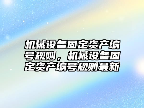 機械設備固定資產編號規(guī)則，機械設備固定資產編號規(guī)則最新