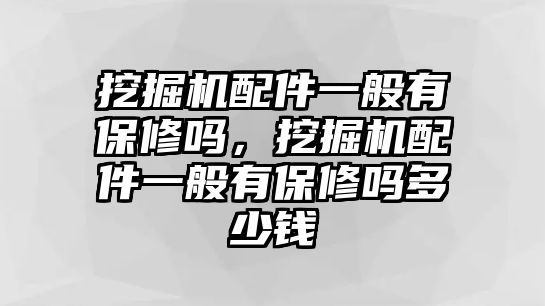 挖掘機(jī)配件一般有保修嗎，挖掘機(jī)配件一般有保修嗎多少錢