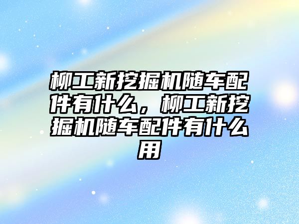 柳工新挖掘機(jī)隨車配件有什么，柳工新挖掘機(jī)隨車配件有什么用