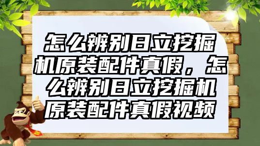 怎么辨別日立挖掘機原裝配件真假，怎么辨別日立挖掘機原裝配件真假視頻