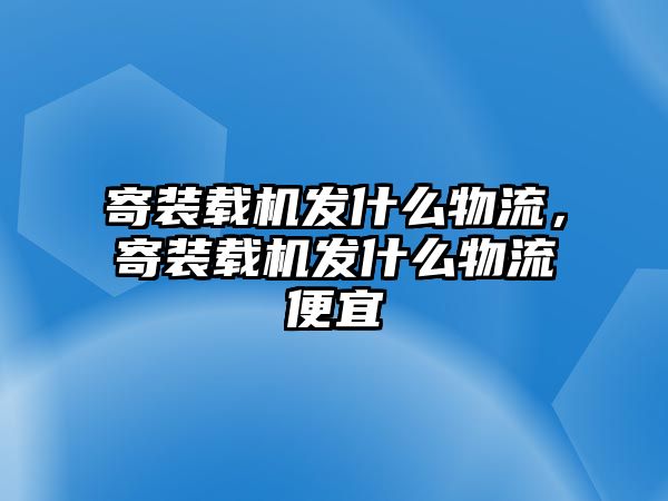 寄裝載機(jī)發(fā)什么物流，寄裝載機(jī)發(fā)什么物流便宜