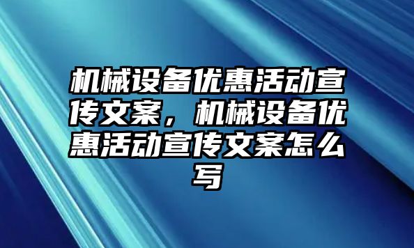 機械設(shè)備優(yōu)惠活動宣傳文案，機械設(shè)備優(yōu)惠活動宣傳文案怎么寫