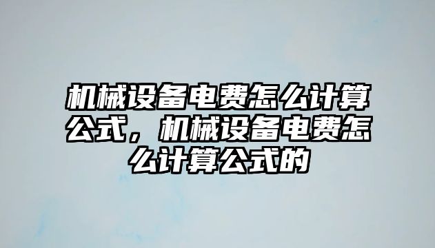 機(jī)械設(shè)備電費(fèi)怎么計(jì)算公式，機(jī)械設(shè)備電費(fèi)怎么計(jì)算公式的