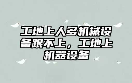 工地上人多機械設備跟不上，工地上機器設備