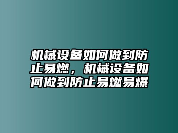 機(jī)械設(shè)備如何做到防止易燃，機(jī)械設(shè)備如何做到防止易燃易爆