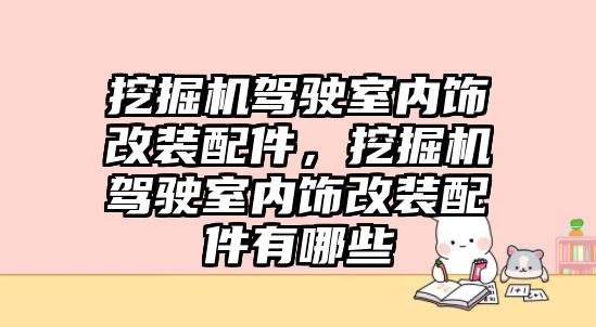 挖掘機駕駛室內(nèi)飾改裝配件，挖掘機駕駛室內(nèi)飾改裝配件有哪些