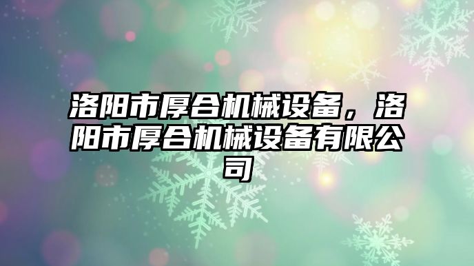 洛陽市厚合機械設備，洛陽市厚合機械設備有限公司