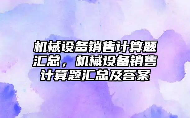 機械設備銷售計算題匯總，機械設備銷售計算題匯總及答案