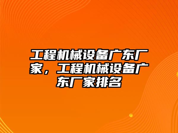 工程機(jī)械設(shè)備廣東廠家，工程機(jī)械設(shè)備廣東廠家排名