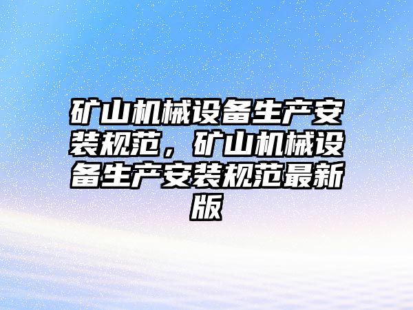 礦山機械設備生產安裝規(guī)范，礦山機械設備生產安裝規(guī)范最新版