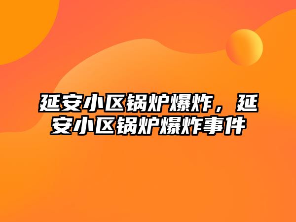 延安小區(qū)鍋爐爆炸，延安小區(qū)鍋爐爆炸事件