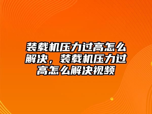 裝載機(jī)壓力過高怎么解決，裝載機(jī)壓力過高怎么解決視頻