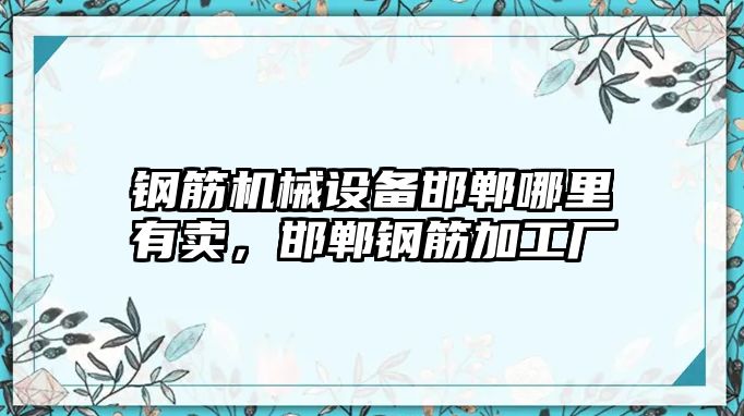 鋼筋機械設(shè)備邯鄲哪里有賣，邯鄲鋼筋加工廠