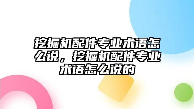 挖掘機配件專業(yè)術(shù)語怎么說，挖掘機配件專業(yè)術(shù)語怎么說的