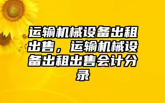 運輸機械設備出租出售，運輸機械設備出租出售會計分錄