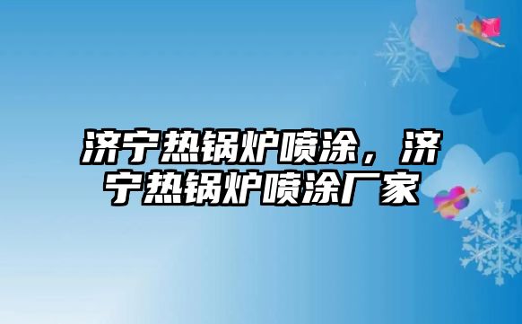 濟(jì)寧熱鍋爐噴涂，濟(jì)寧熱鍋爐噴涂廠家